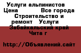 Услуги альпинистов. › Цена ­ 3 000 - Все города Строительство и ремонт » Услуги   . Забайкальский край,Чита г.